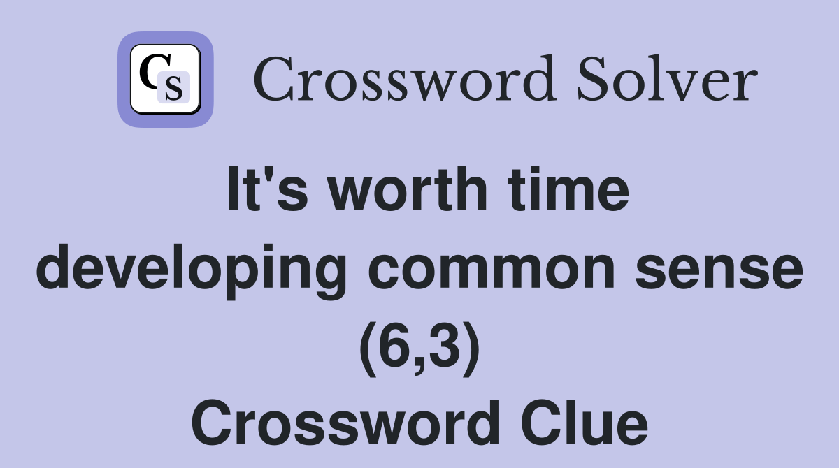 It's worth time developing common sense (6,3) Crossword Clue Answers